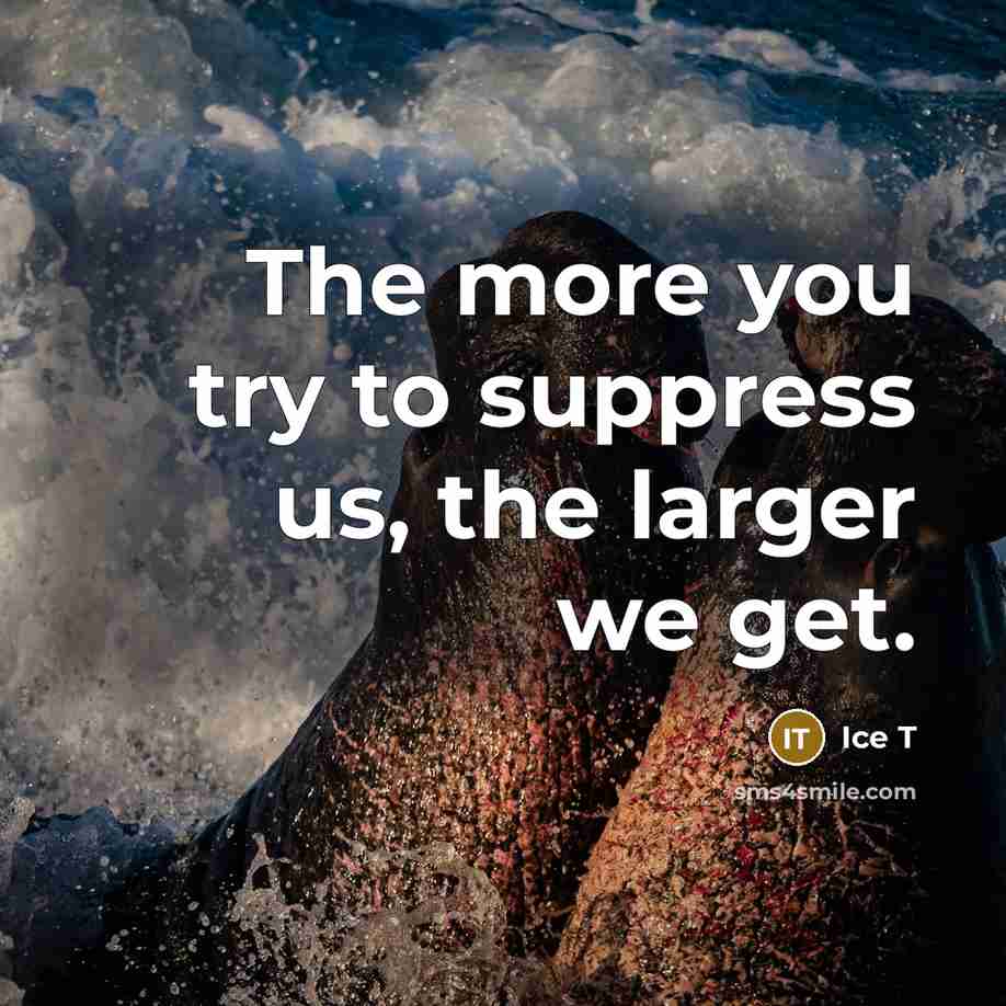 “The more you try to suppress us, the larger we…” quote by Ice T