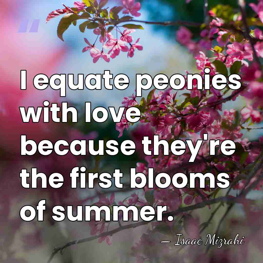 I equate peonies with love because they're the first blooms of summer. - Isaac Mizrahi