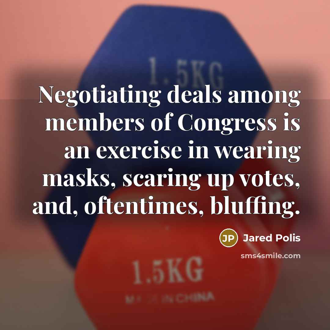 “Negotiating deals among members of Congress is an exercise in…” quote by Jared Polis
