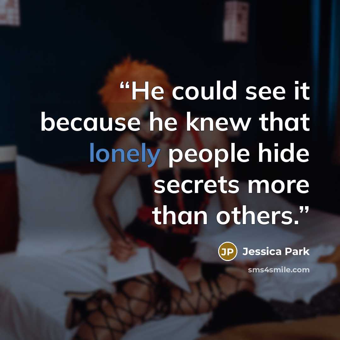“He could see it because he knew that lonely people hide secrets more than others.” quote by Jessica Park