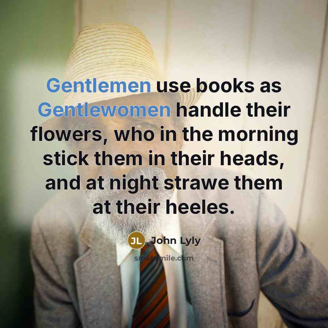 “Gentlemen use books as Gentlewomen handle their flowers, who in…” quote by John Lyly
