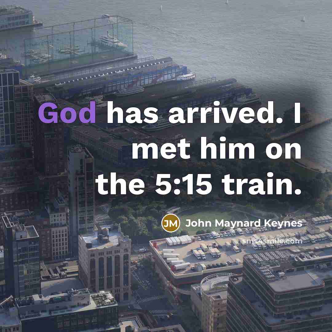 “God has arrived. I met him on the 5:15 train.” quote by John Maynard Keynes