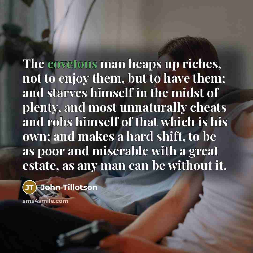 “The covetous man heaps up riches, not to enjoy them,…” quote by John Tillotson
