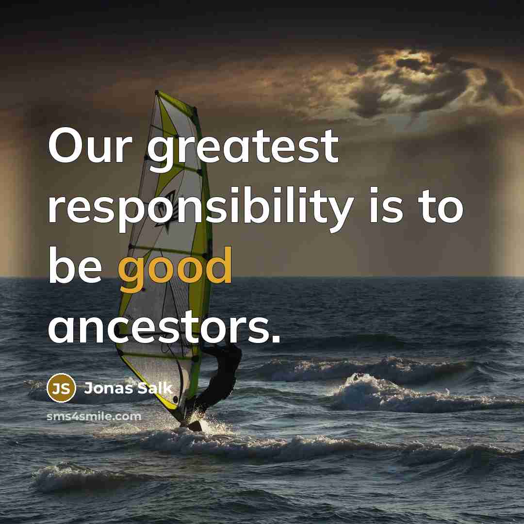 “Our greatest responsibility is to be good ancestors.…” quote by Jonas Salk