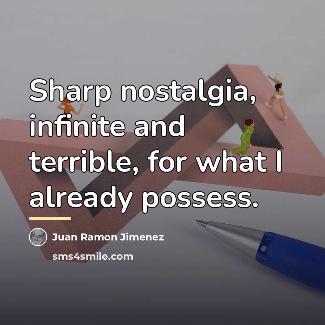“Sharp nostalgia, infinite and terrible, for what I already possess.…” quote by Juan Ramon Jimenez
