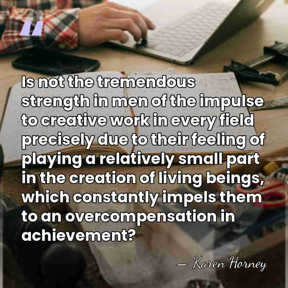 Is not the tremendous strength in men of the impulse to creative&hellip; - Karen Horney