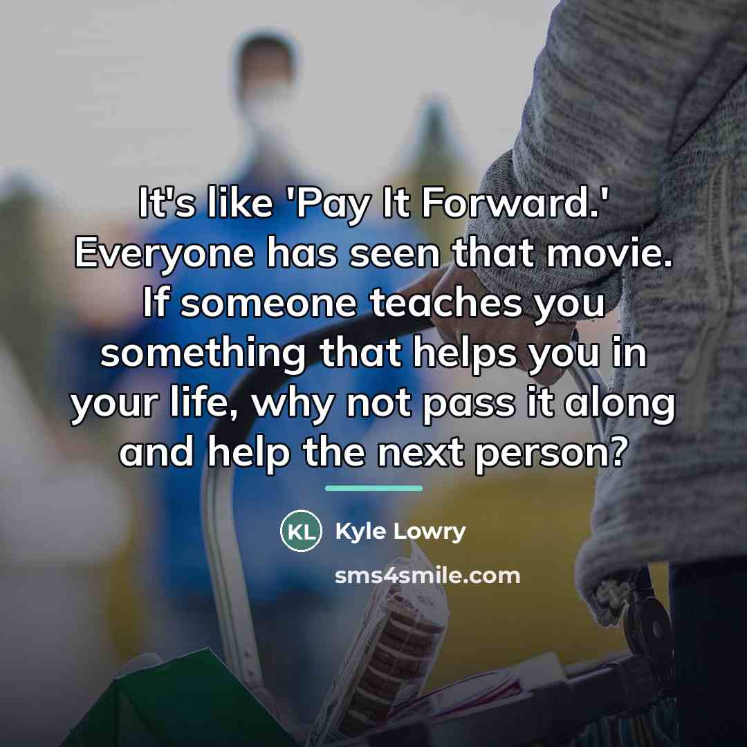 “It's like 'Pay It Forward.' Everyone has seen that movie.…” quote by Kyle Lowry