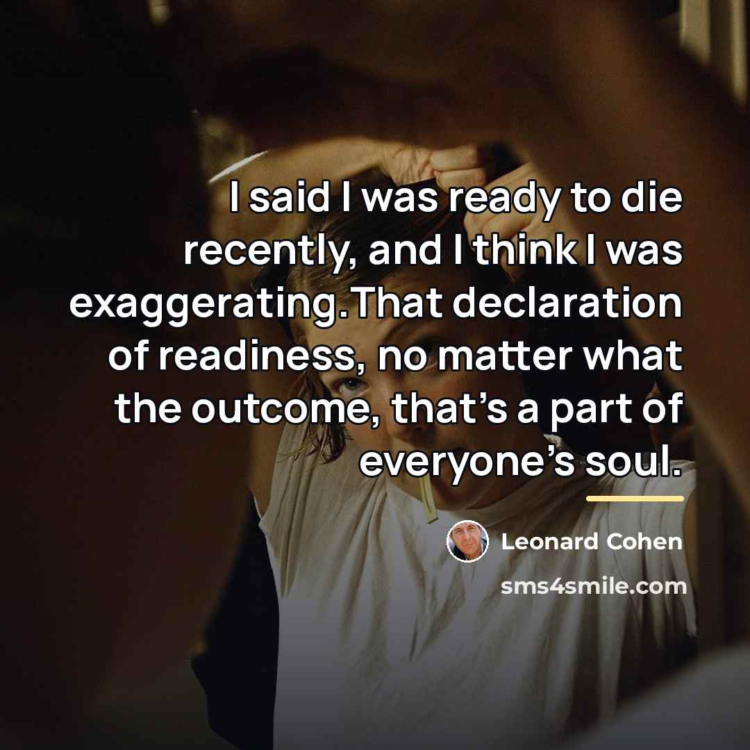 “I said I was ready to die recently, and I…” quote by Leonard Cohen