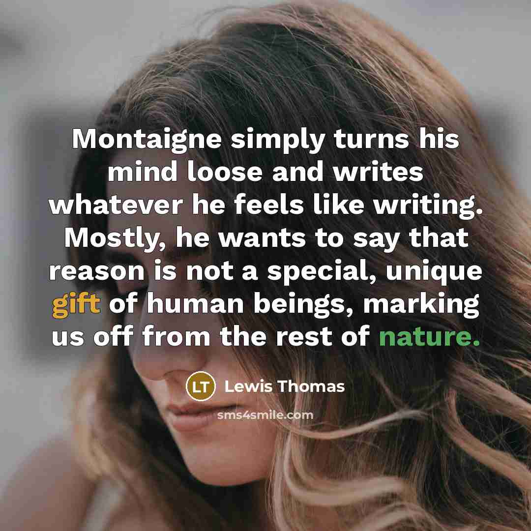 “Montaigne simply turns his mind loose and writes whatever he…” quote by Lewis Thomas