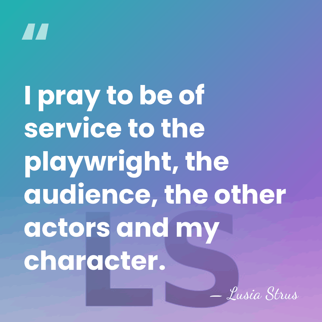 I pray to be of service to the playwright, the audience, the&hellip; - Lusia Strus