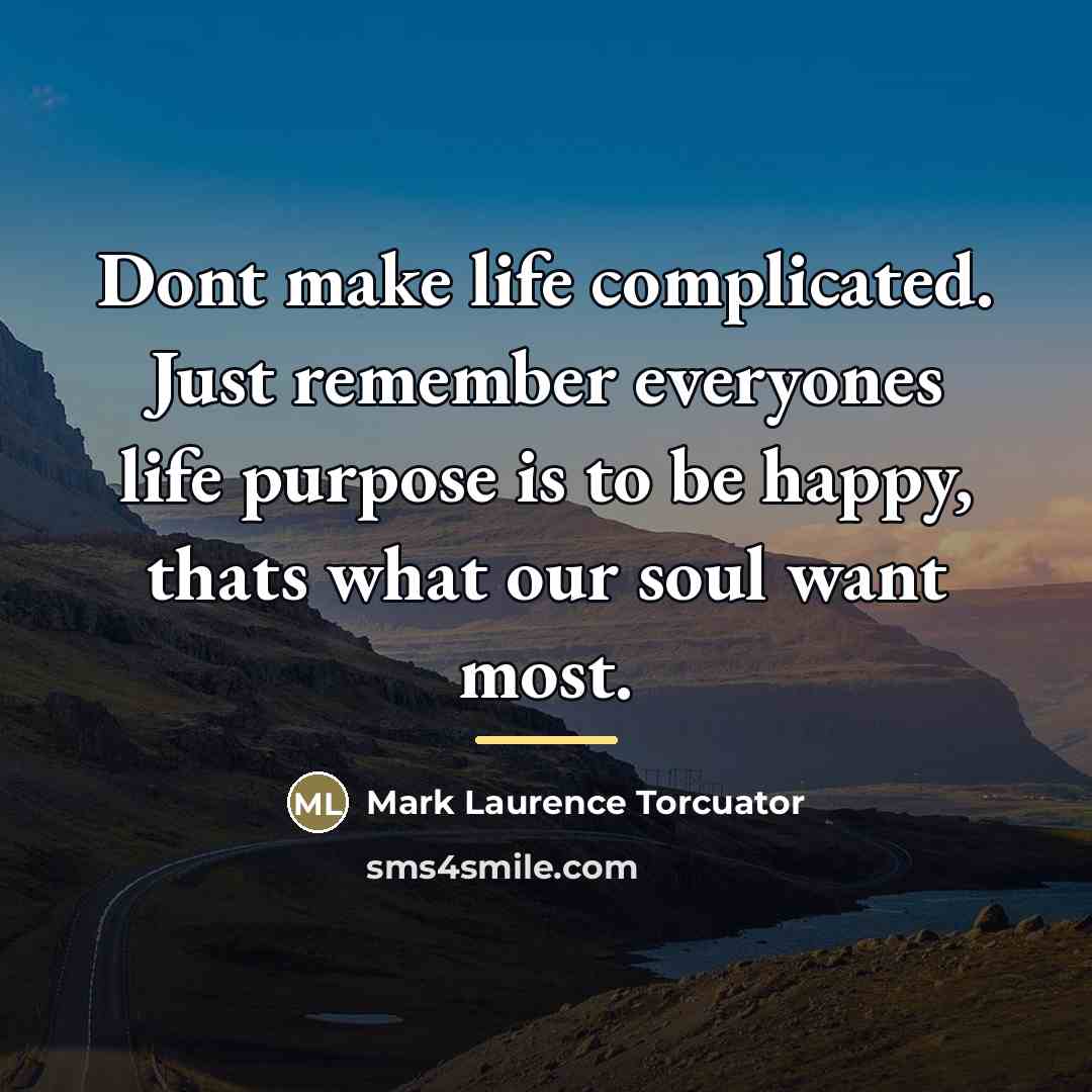 “Dont make life complicated. Just remember everyones life purpose is…” quote by Mark Laurence Torcuator