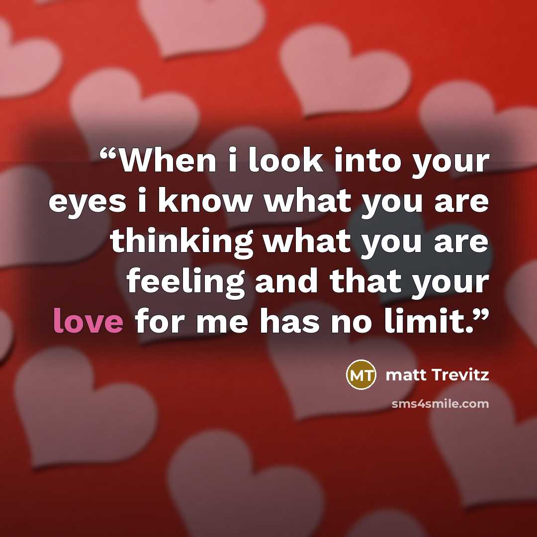 “When i look into your eyes i know what you are thinking what you are feeling and that your love for me has no limit.” quote by matt Trevitz