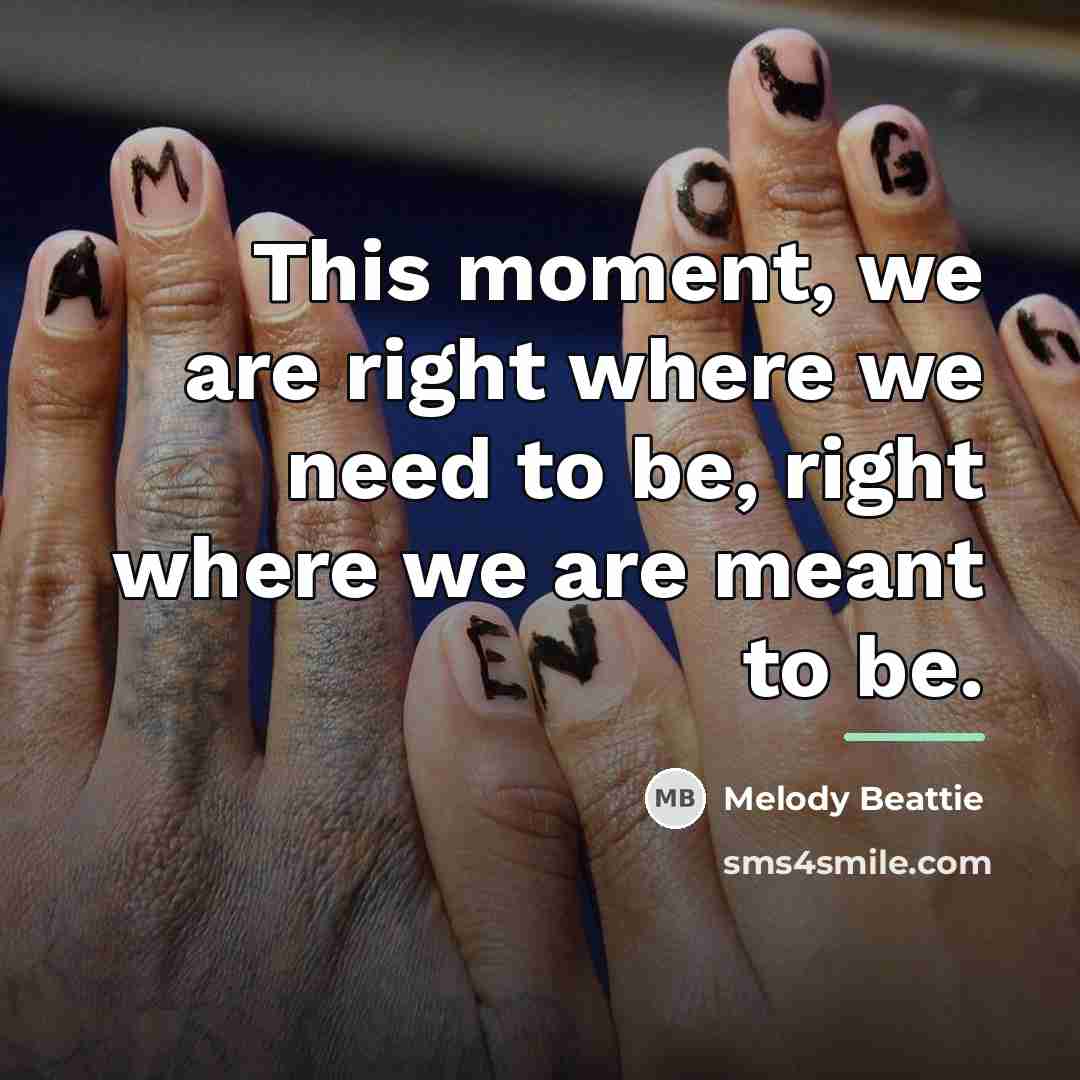 “This moment, we are right where we need to be,…” quote by Melody Beattie