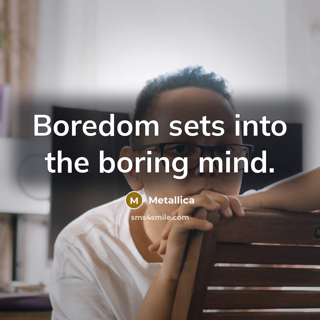 “Boredom sets into the boring mind.” quote by Metallica
