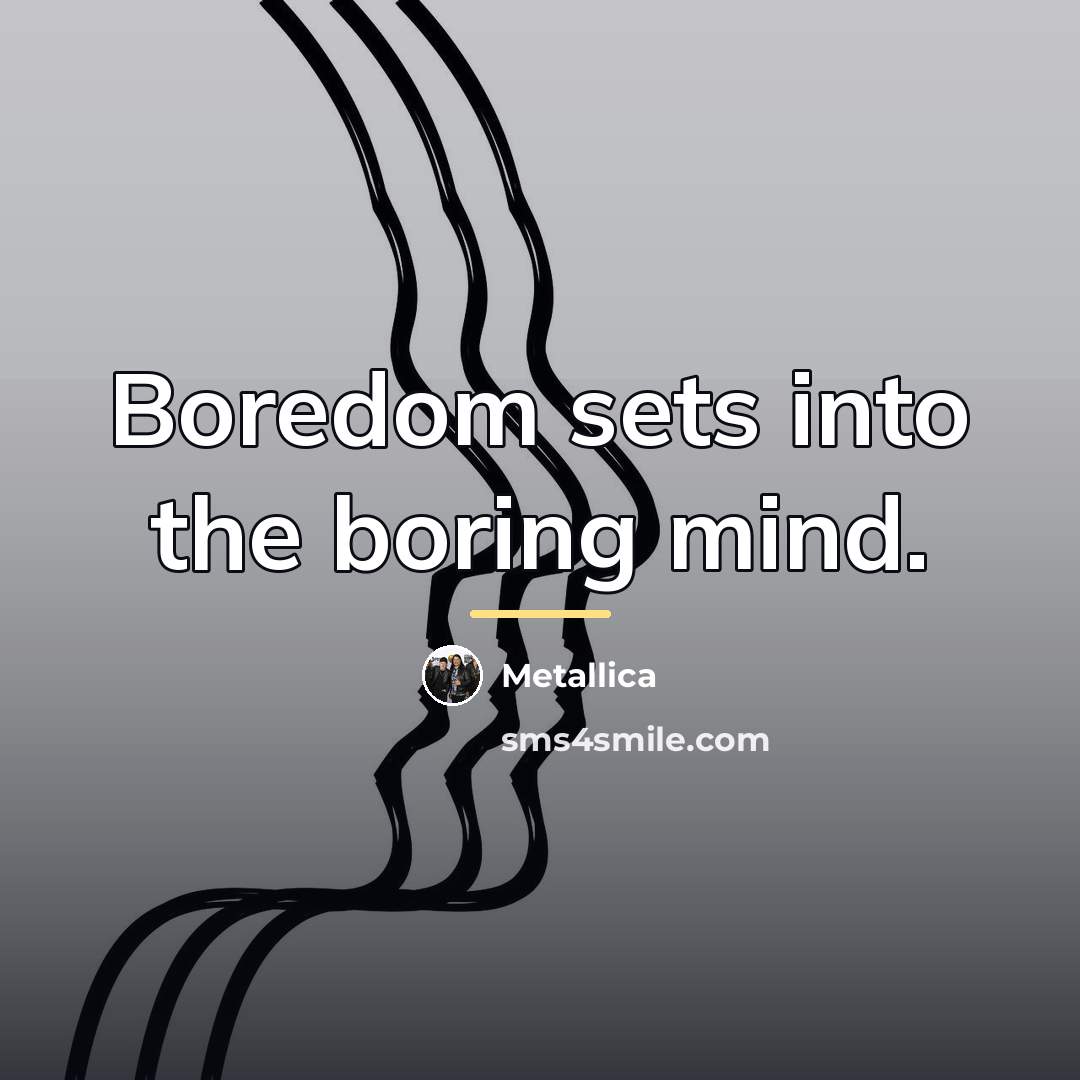 “Boredom sets into the boring mind.…” quote by Metallica