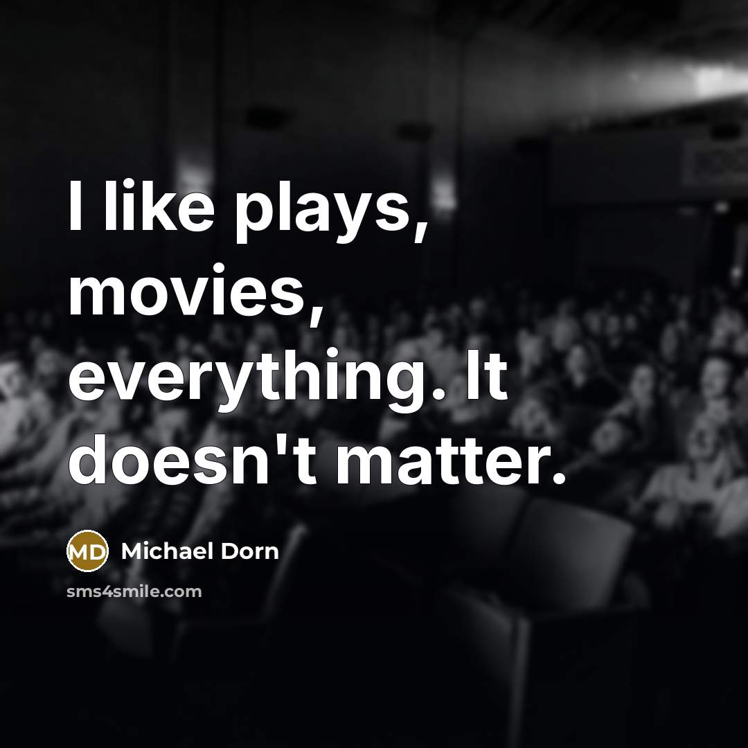 “I like plays, movies, everything. It doesn't matter.…” quote by Michael Dorn