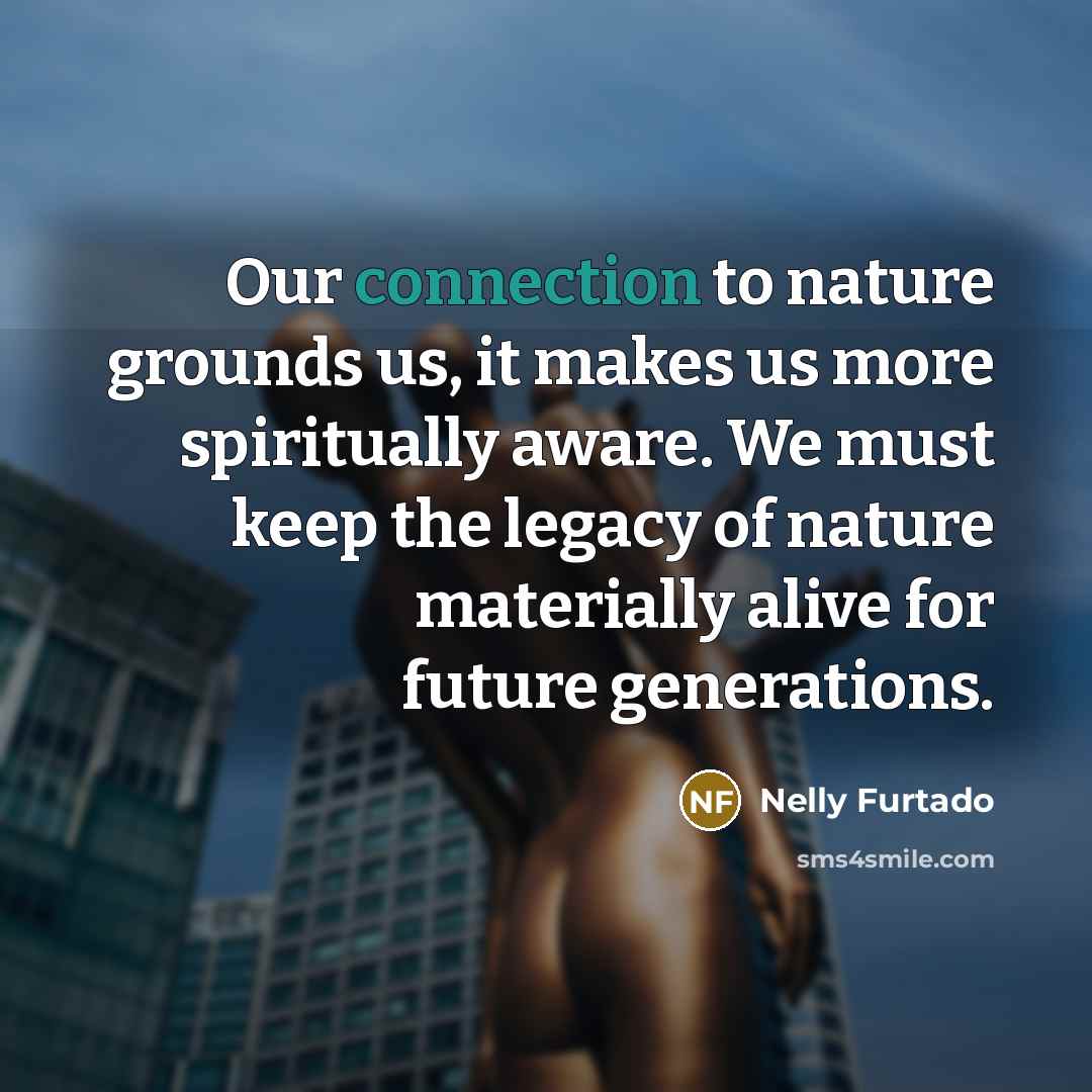 “Our connection to nature grounds us, it makes us more…” quote by Nelly Furtado