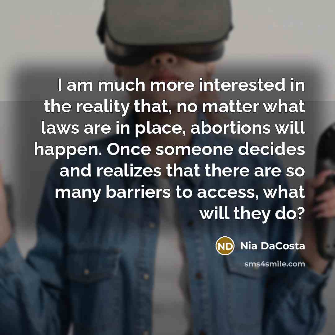 “I am much more interested in the reality that, no matter what laws are in place, abortions will happen. Once someone decides and realizes that there are so many barriers to access, what will they do?” quote by Nia DaCosta