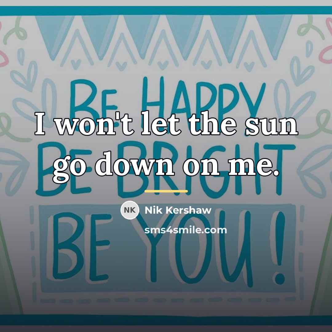 “I won't let the sun go down on me.…” quote by Nik Kershaw