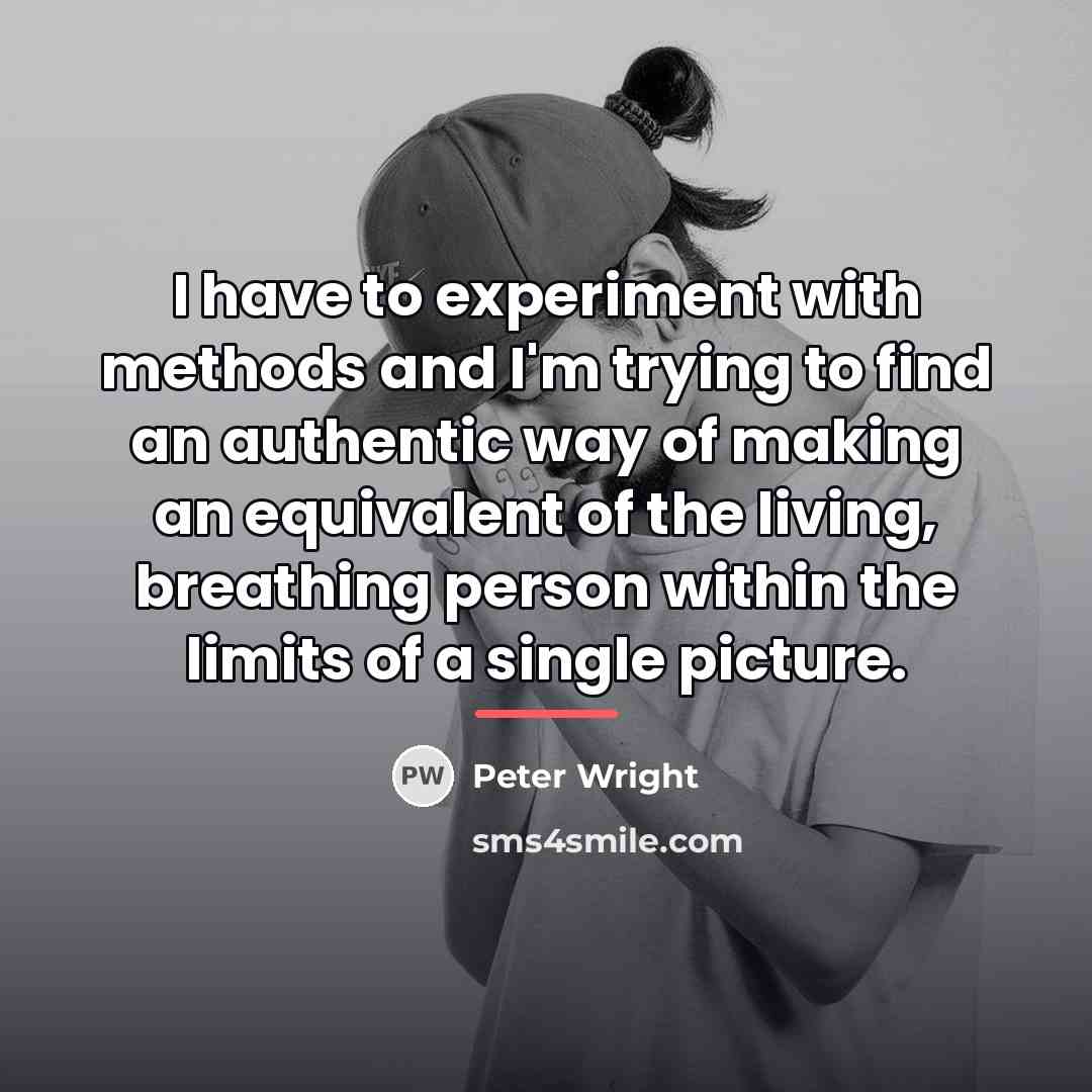 “I have to experiment with methods and I'm trying to…” quote by Peter Wright