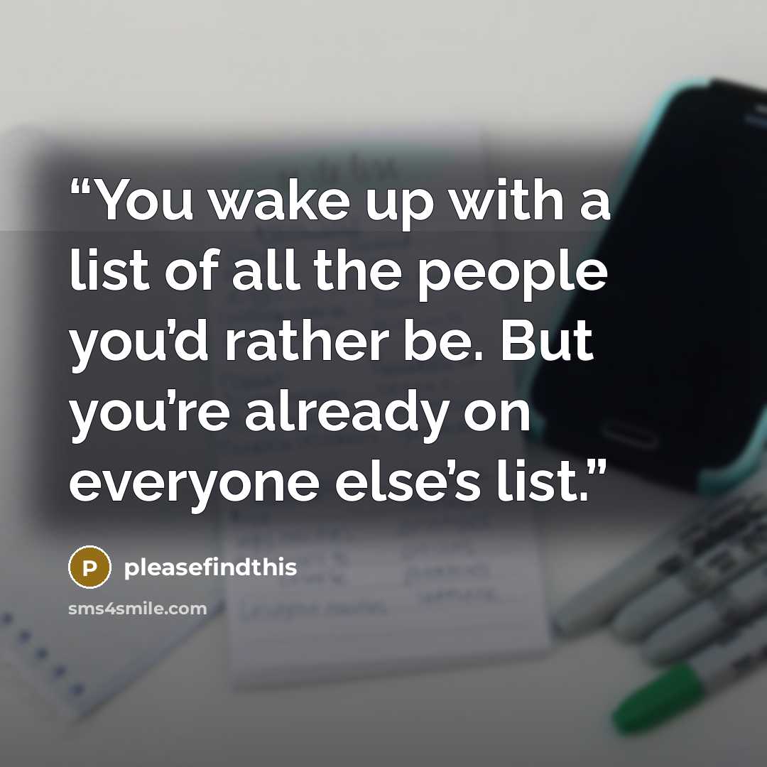 “You wake up with a list of all the people you’d rather be. But you’re already on everyone else’s list.” quote by pleasefindthis
