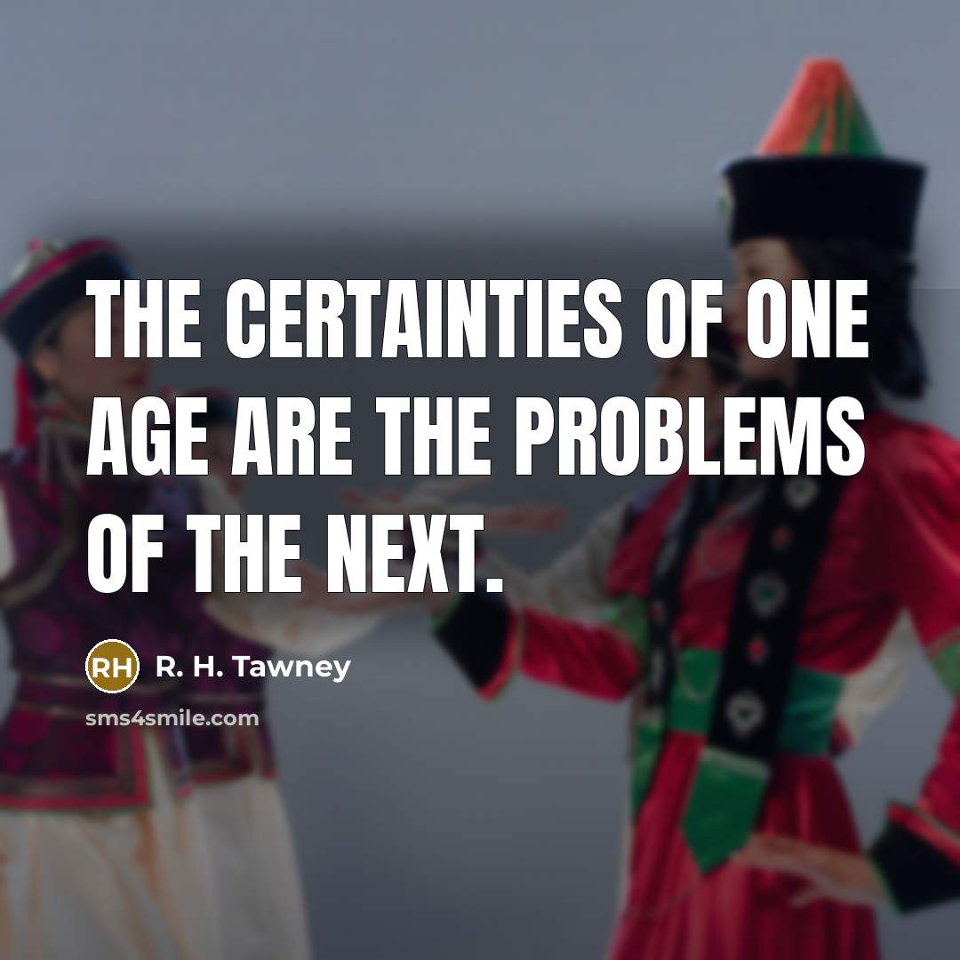 “The certainties of one age are the problems of the…” quote by R. H. Tawney