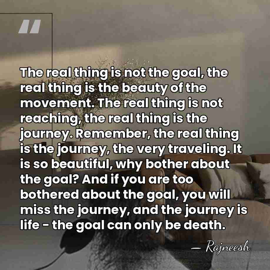 The real thing is not the goal, the real thing is the&hellip; - Rajneesh