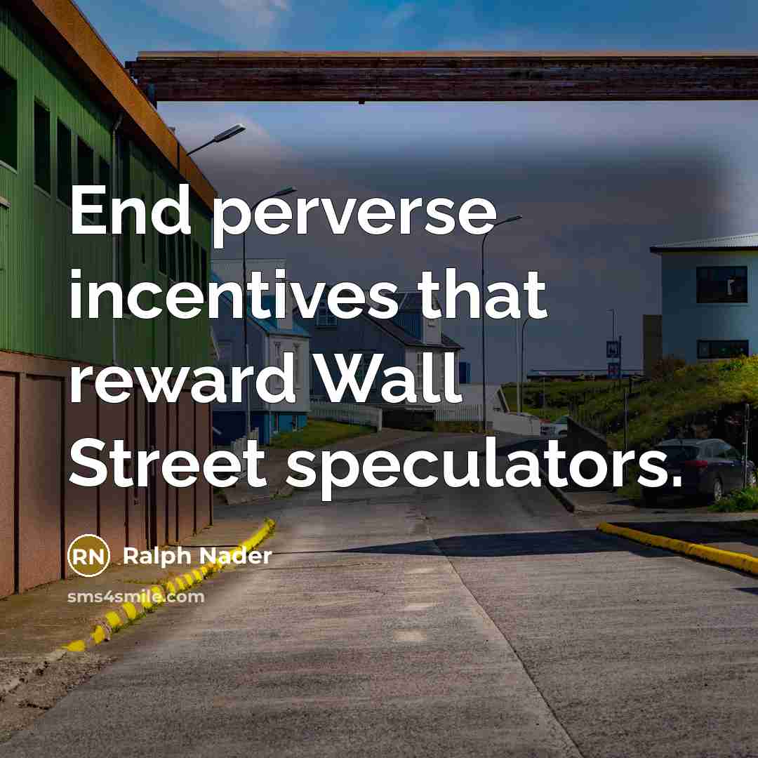 “End perverse incentives that reward Wall Street speculators.…” quote by Ralph Nader