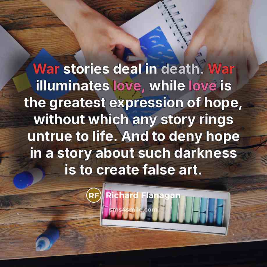 “War stories deal in death. War illuminates love, while love…” quote by Richard Flanagan
