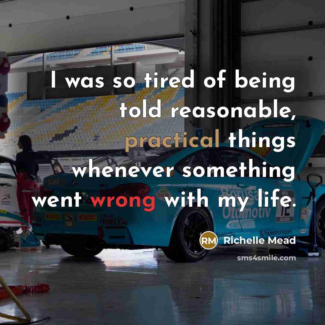 “I was so tired of being told reasonable, practical things…” quote by Richelle Mead