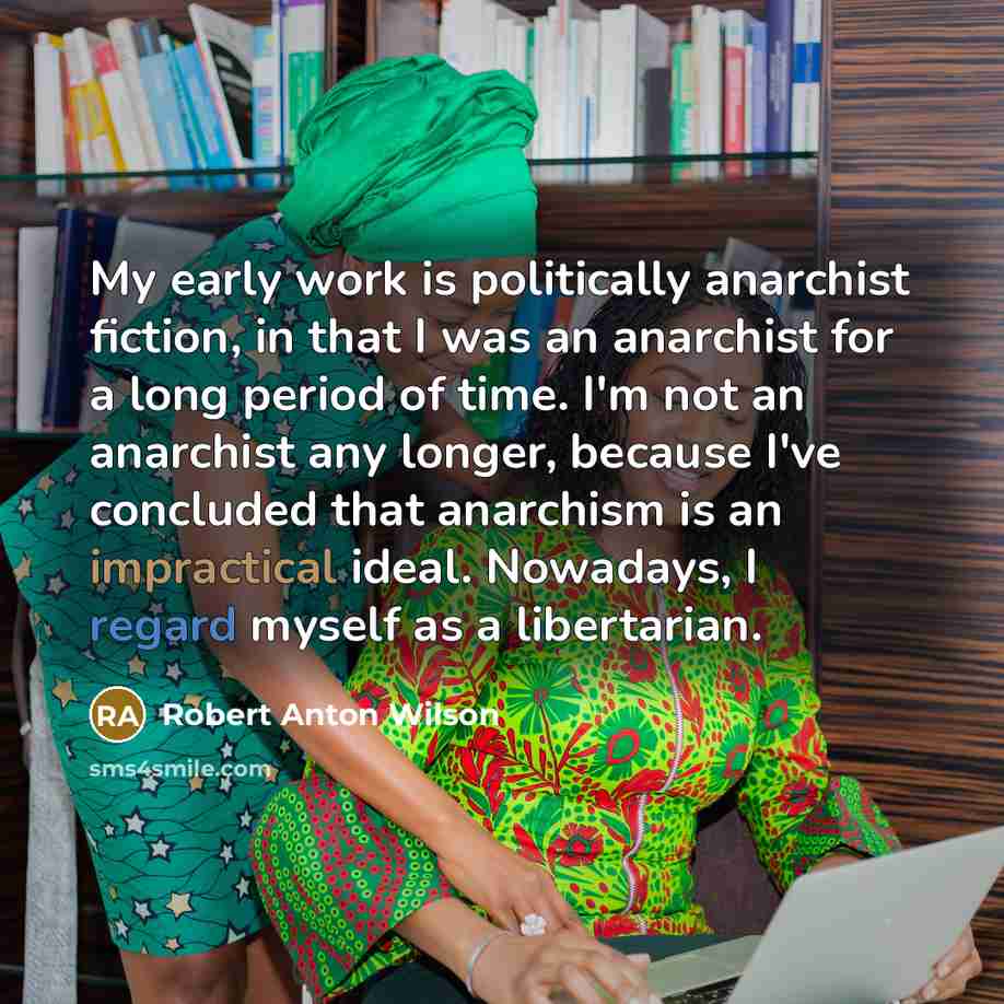 “My early work is politically anarchist fiction, in that I…” quote by Robert Anton Wilson