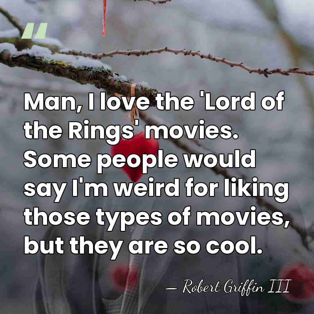 Man, I love the 'Lord of the Rings' movies. Some people would&hellip; - Robert Griffin III