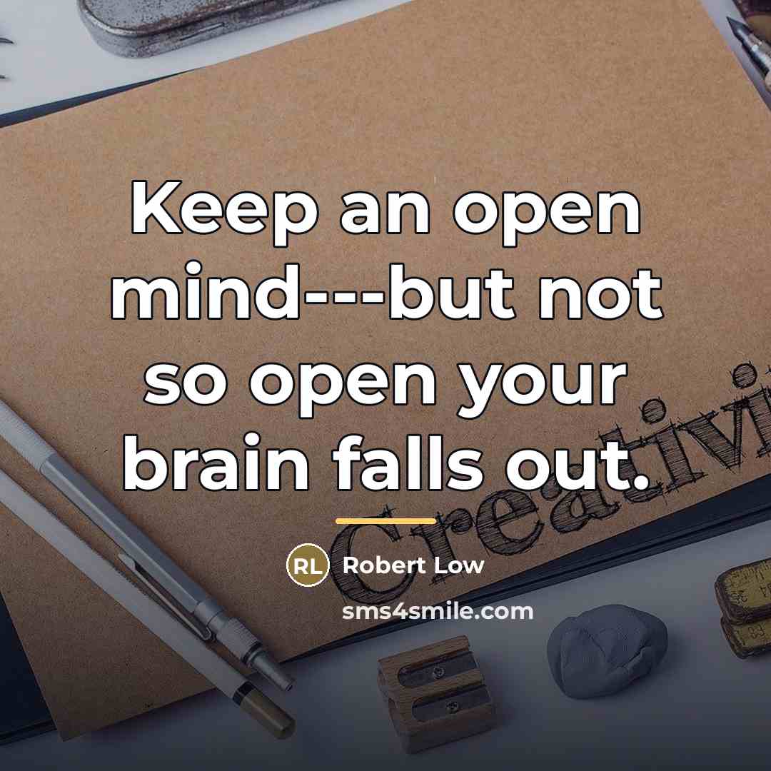 “Keep an open mind---but not so open your brain falls…” quote by Robert Low