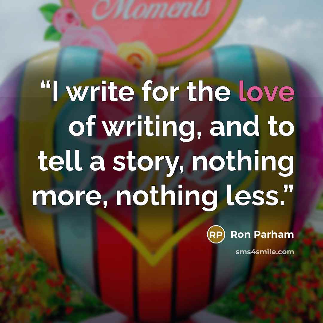 “I write for the love of writing, and to tell a story, nothing more, nothing less.” quote by Ron Parham