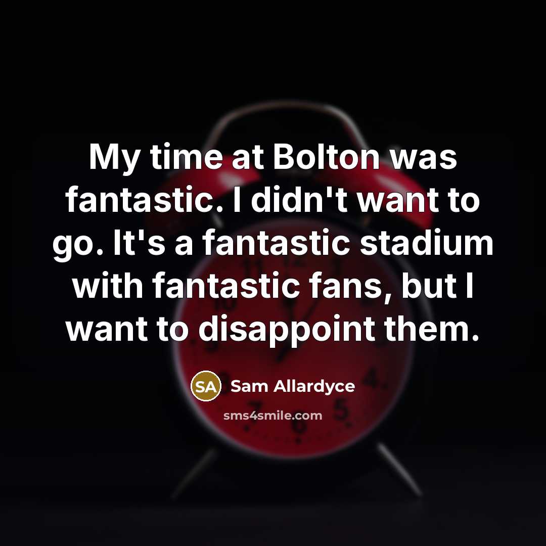 “My time at Bolton was fantastic. I didn't want to…” quote by Sam Allardyce