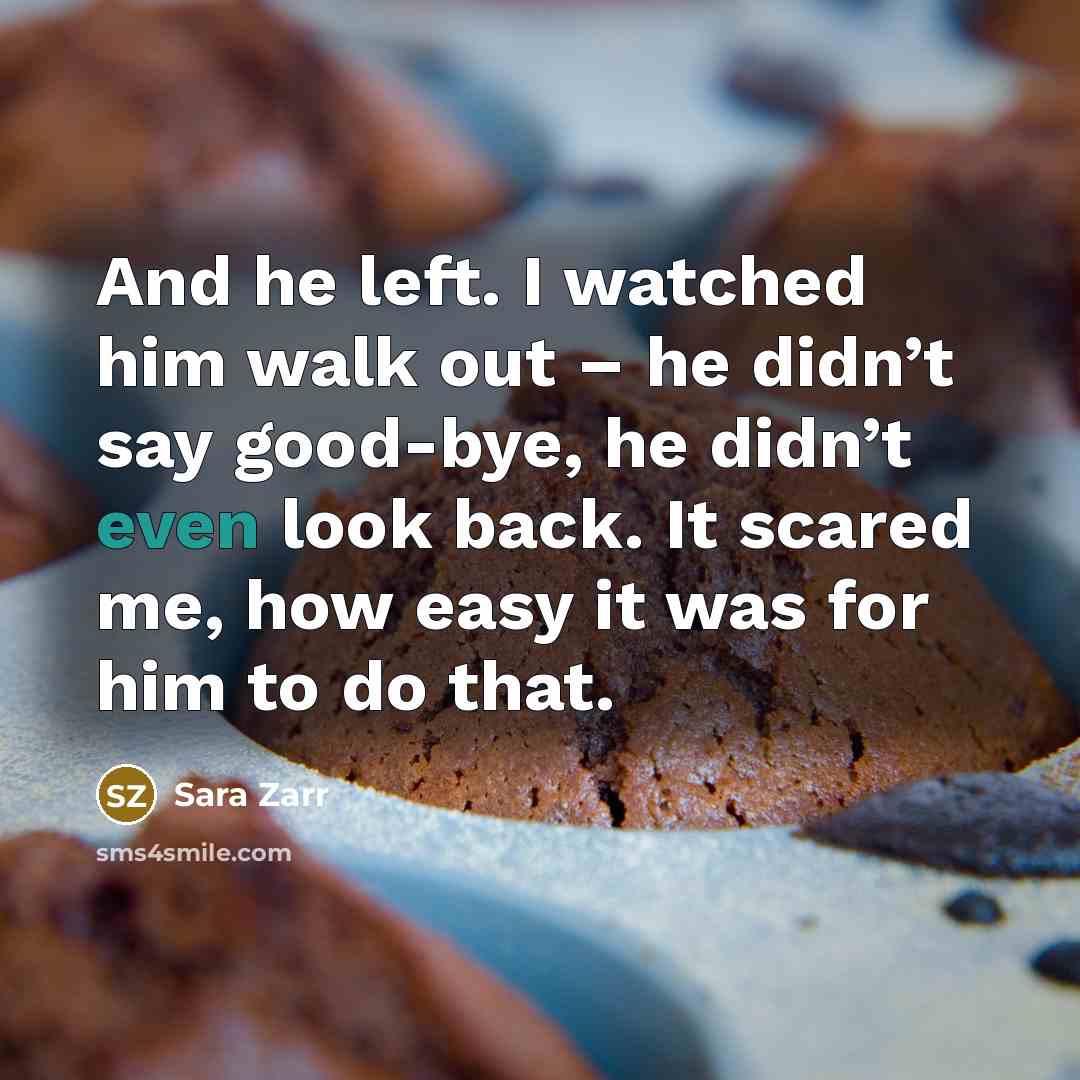 “And he left. I watched him walk out – he…” quote by Sara Zarr