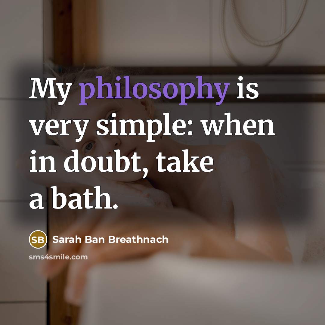 “My philosophy is very simple: when in doubt, take a bath.” quote by Sarah Ban Breathnach