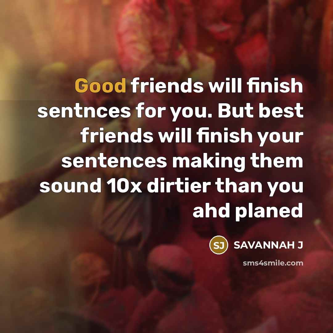 “Good friends will finish sentnces for you. But best friends…” quote by Savannah J