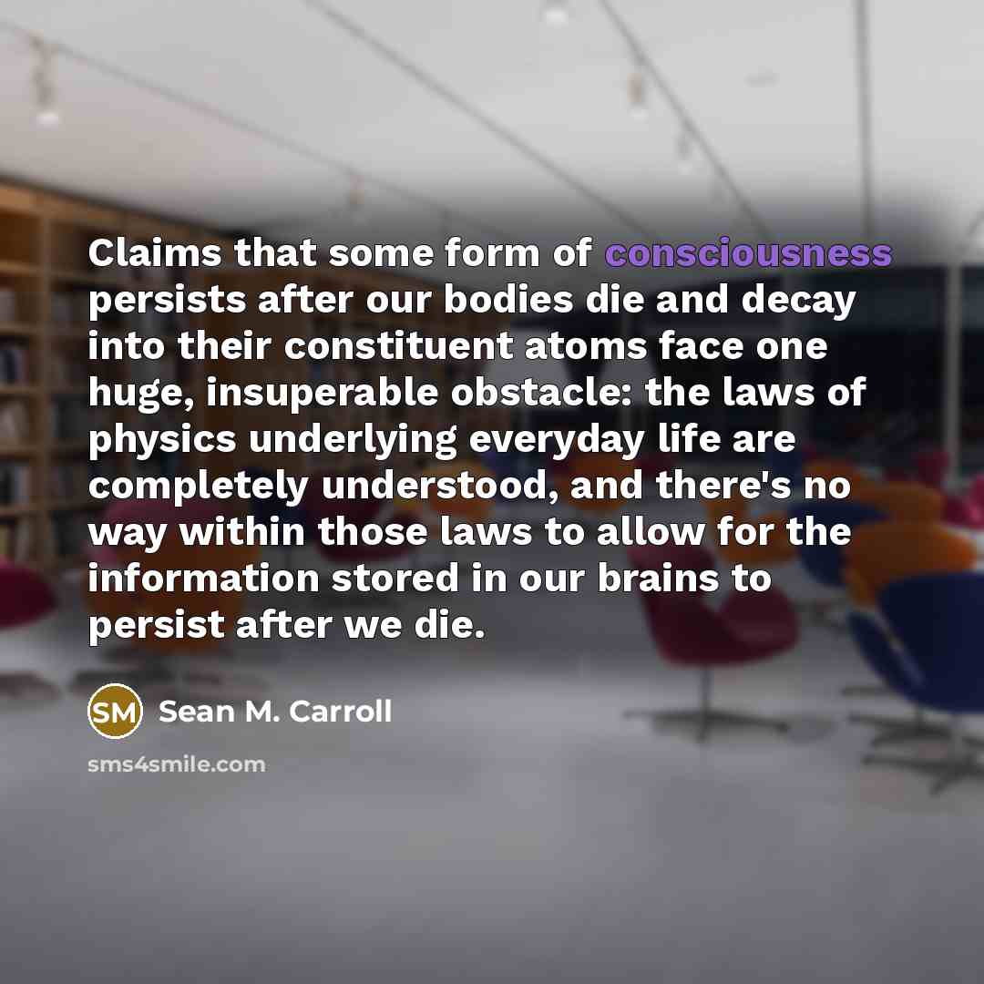 “Claims that some form of consciousness persists after our bodies…” quote by Sean M. Carroll
