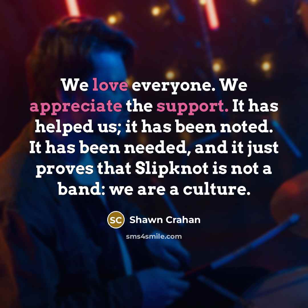 “We love everyone. We appreciate the support. It has helped…” quote by Shawn Crahan