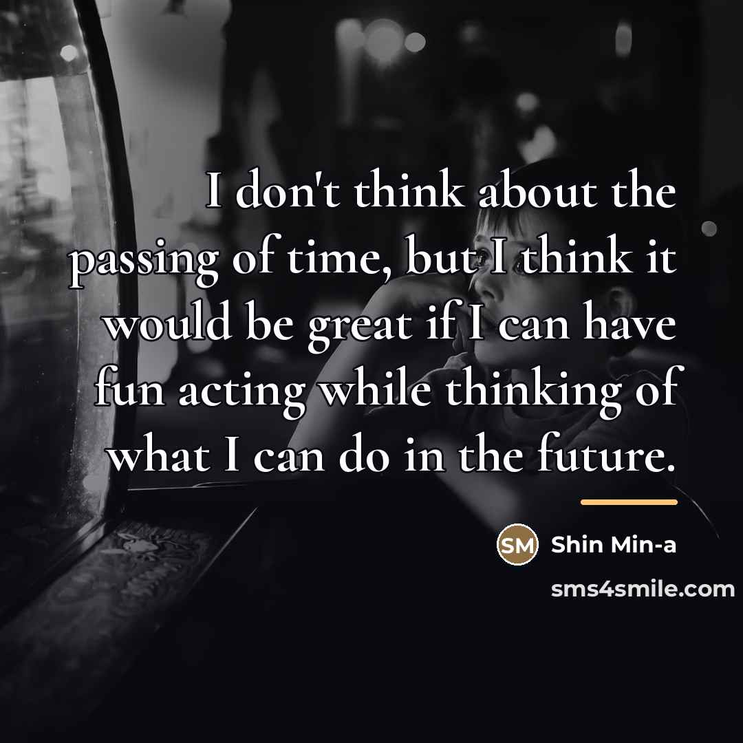 “I don't think about the passing of time, but I…” quote by Shin Min-a