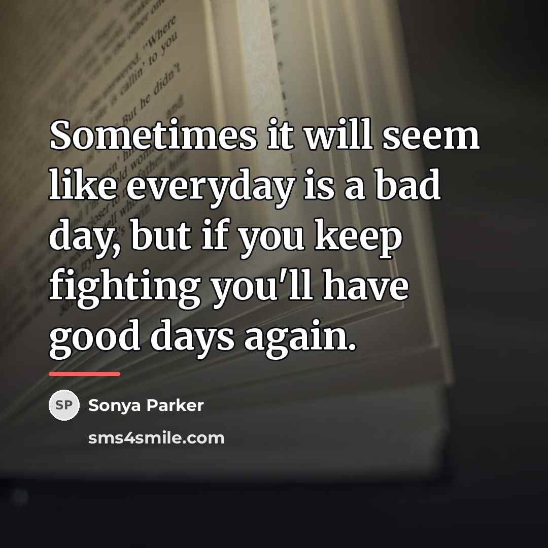 “Sometimes it will seem like everyday is a bad day,…” quote by Sonya Parker