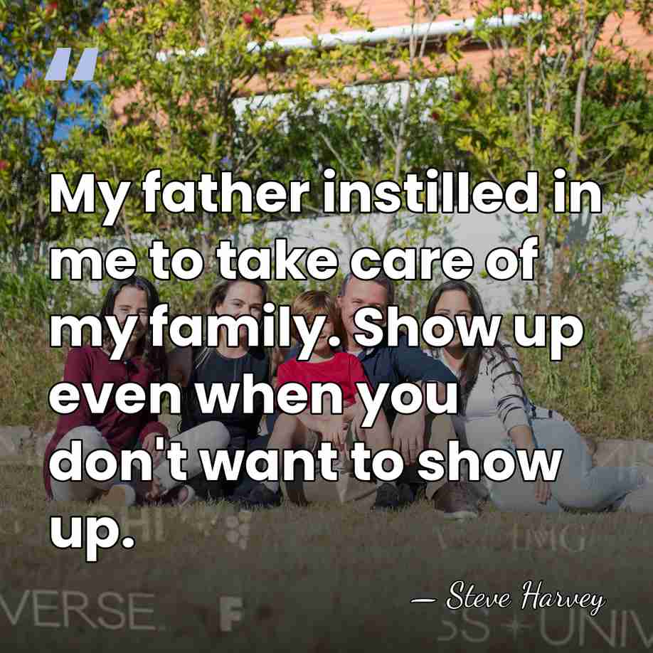 My father instilled in me to take care of my family. Show&hellip; - Steve Harvey