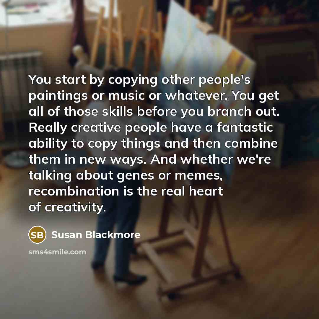 “You start by copying other people's paintings or music or…” quote by Susan Blackmore
