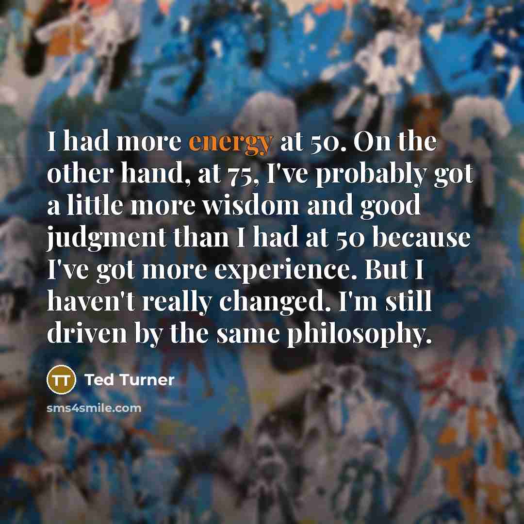 “I had more energy at 50. On the other hand,…” quote by Ted Turner