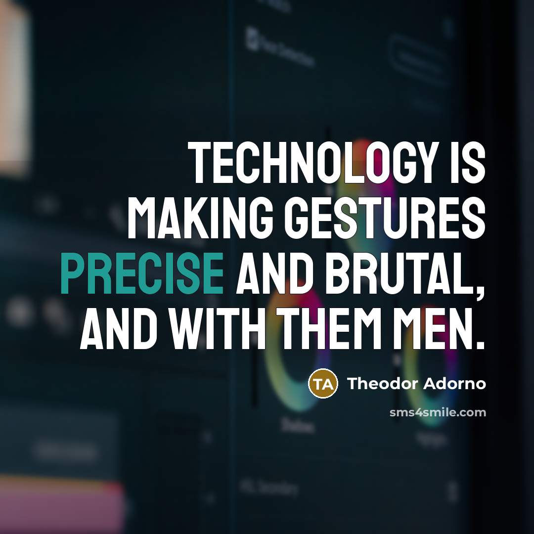 “Technology is making gestures precise and brutal, and with them…” quote by Theodor Adorno