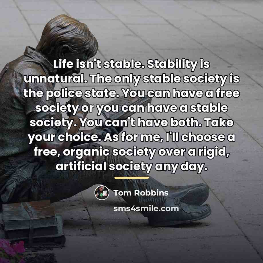 “Life isn't stable. Stability is unnatural. The only stable society…” quote by Tom Robbins
