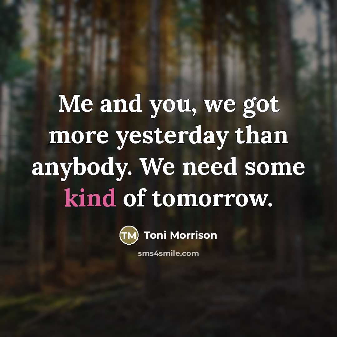 “Me and you, we got more yesterday than anybody. We…” quote by Toni Morrison