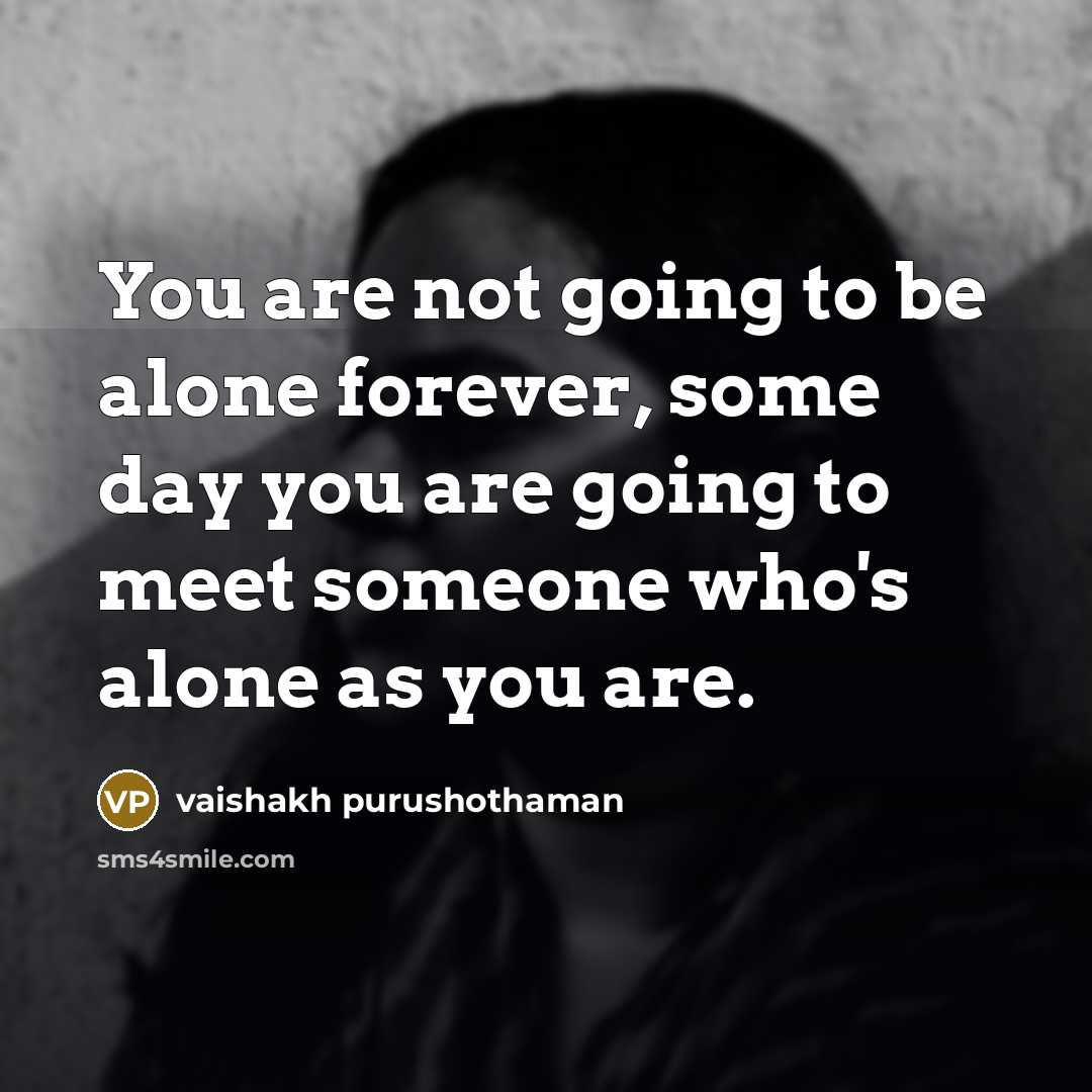 “You are not going to be alone forever, some day you are going to meet someone who's alone as you are.” quote by Vaishakh Purushothaman