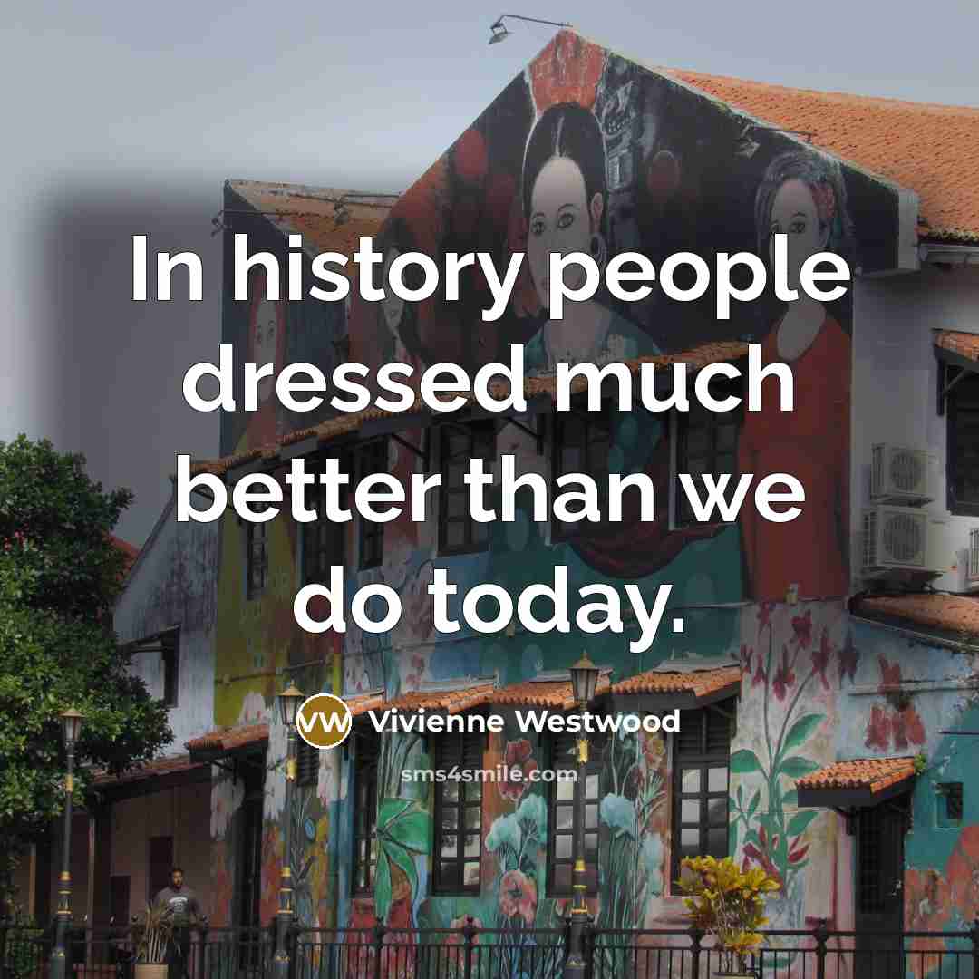 “In history people dressed much better than we do today.…” quote by Vivienne Westwood